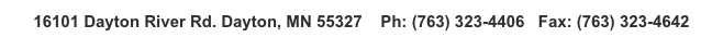 16101 Dayton River Rd. Dayton, MN 55327    Ph: (763) 323-4406   Fax: (763) 323-4642